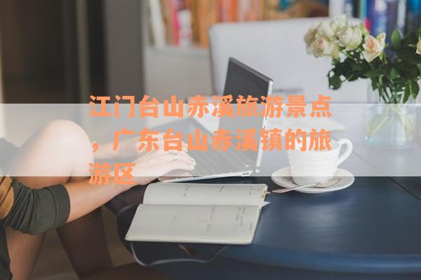 江门台山赤溪旅游景点，广东台山赤溪镇的旅游区
