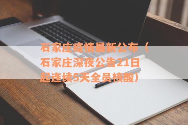 石家庄疫情最新公布（石家庄深夜公告21日起连续5天全员核酸）