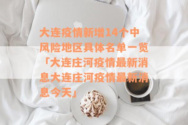 大连疫情新增14个中风险地区具体名单一览「大连庄河疫情最新消息大连庄河疫情最新消息今天」