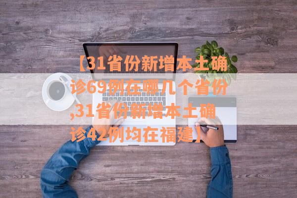 【31省份新增本土确诊69例在哪几个省份,31省份新增本土确诊42例均在福建】