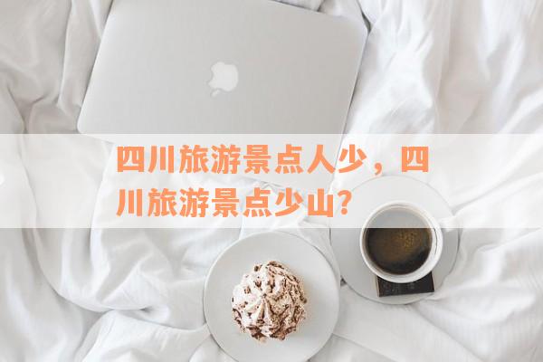 四川旅游景点人少，四川旅游景点少山？