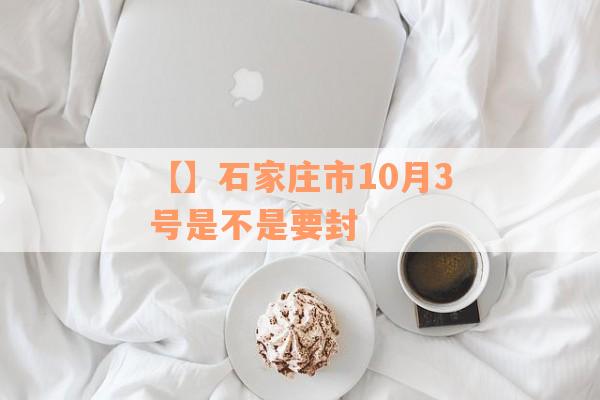 【】石家庄市10月3号是不是要封