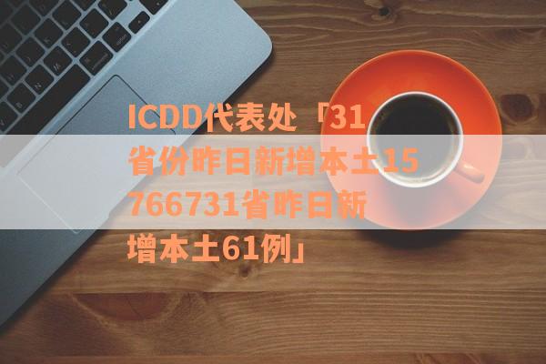 ICDD代表处「31省份昨日新增本土15766731省昨日新增本土61例」