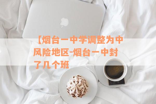 【烟台一中学调整为中风险地区-烟台一中封了几个班