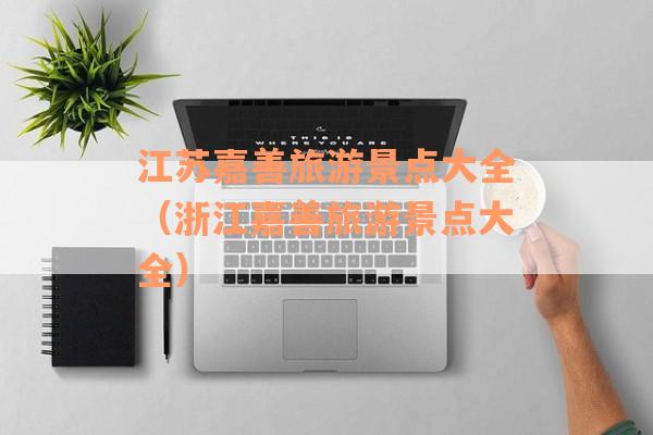 江苏嘉善旅游景点大全（浙江嘉善旅游景点大全）