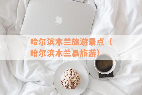 哈尔滨木兰旅游景点（哈尔滨木兰县旅游）