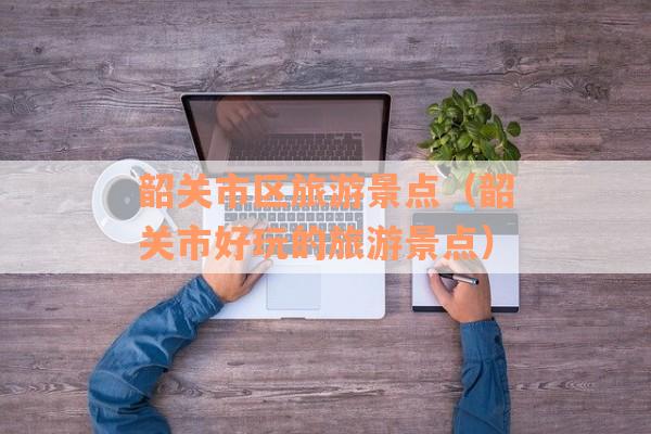 韶关市区旅游景点（韶关市好玩的旅游景点）
