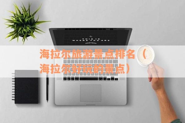 海拉尔旅游景点排名（海拉尔好玩的景点）