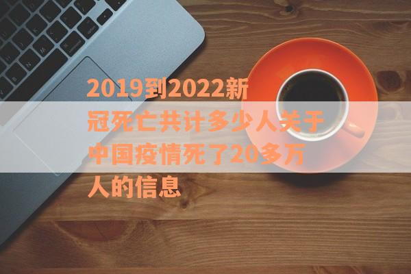 2019到2022新冠死亡共计多少人关于中国疫情死了20多万人的信息
