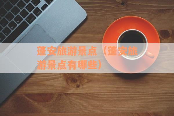 蓬安旅游景点（蓬安旅游景点有哪些）