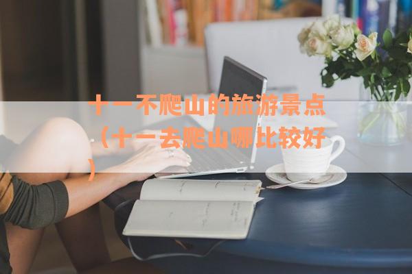 十一不爬山的旅游景点（十一去爬山哪比较好）