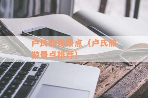 卢氏旅游景点(卢氏旅游景点推荐) 卢氏旅游景点(卢氏旅游景点推荐)