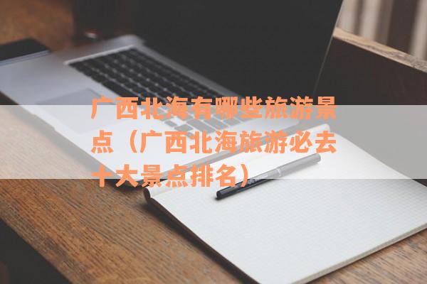 广西北海有哪些旅游景点(广西北海旅游必去十大景点排名) 广西北海有哪些旅游景点(广西北海旅游必去十大景点排名)